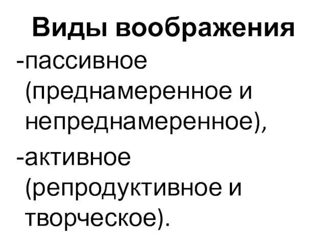 Виды воображения пассивное (преднамеренное и непреднамеренное), активное (репродуктивное и творческое).