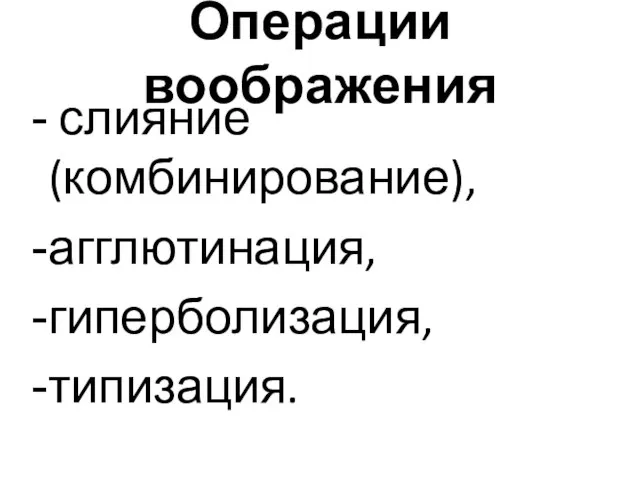 Операции воображения слияние (комбинирование), агглютинация, гиперболизация, типизация.