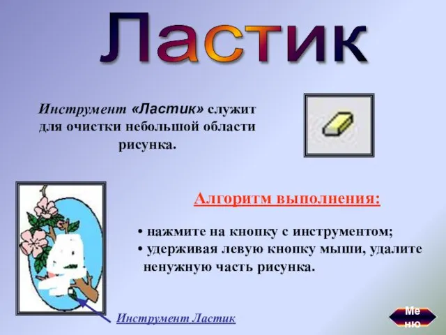 Ластик Инструмент «Ластик» служит для очистки небольшой области рисунка. Алгоритм выполнения: