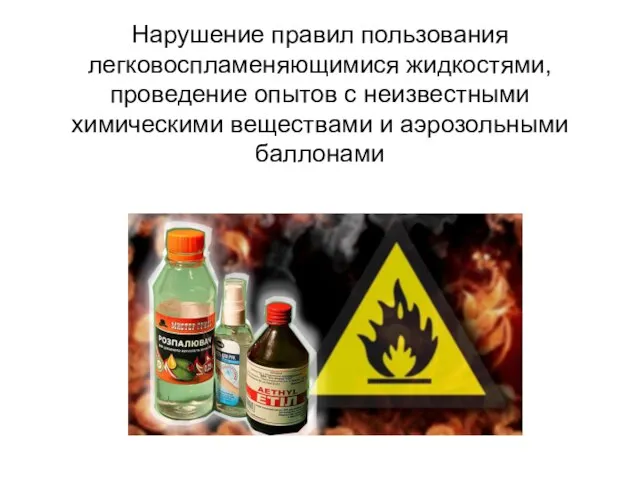 Нарушение правил пользования легковоспламеняющимися жидкостями, проведение опытов с неизвестными химическими веществами и аэрозольными баллонами