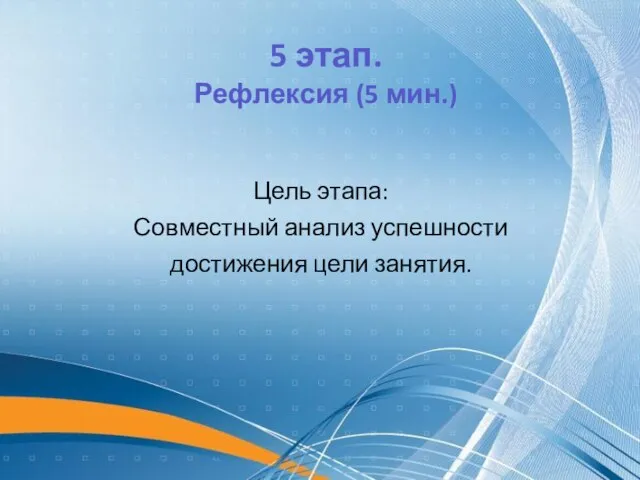 Цель этапа: Совместный анализ успешности достижения цели занятия. 5 этап. Рефлексия (5 мин.)