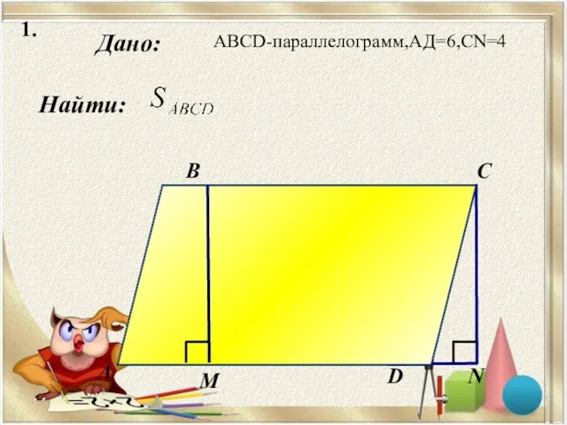 1. Дано: Найти: А B C N М D АВСD-параллелограмм,АД=6,CN=4