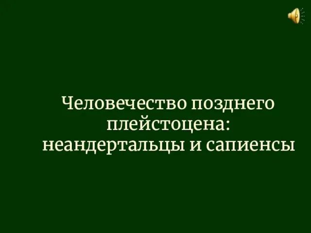 Человечество позднего плейстоцена: неандертальцы и сапиенсы