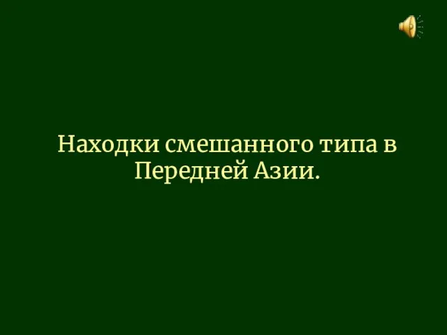 Находки смешанного типа в Передней Азии.