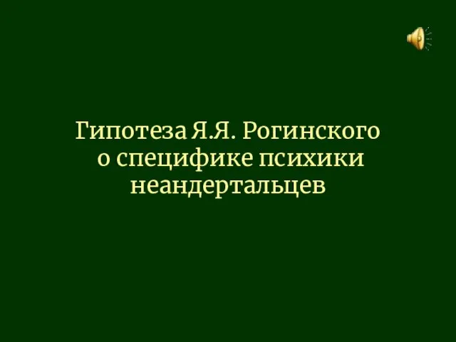 Гипотеза Я.Я. Рогинского о специфике психики неандертальцев