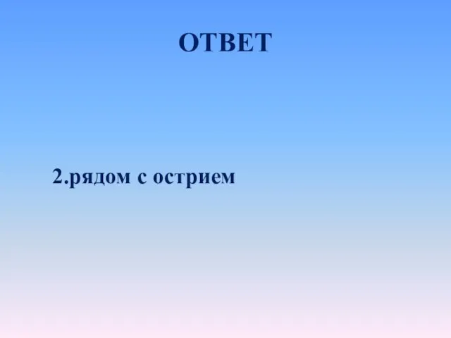 ОТВЕТ 2.рядом с острием