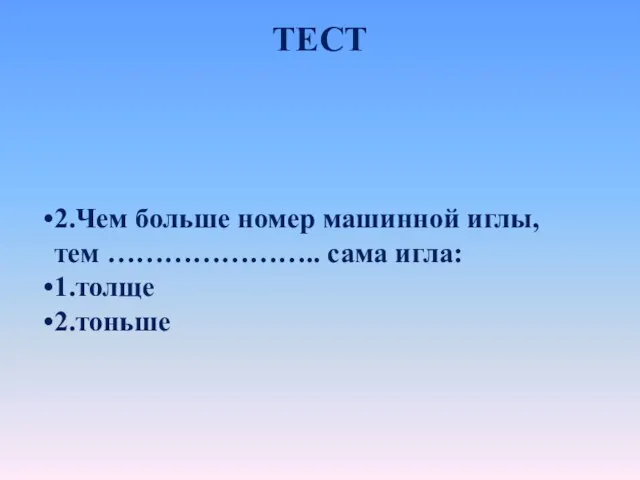 ТЕСТ 2.Чем больше номер машинной иглы, тем ………………….. сама игла: 1.толще 2.тоньше