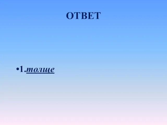 ОТВЕТ 1.толще