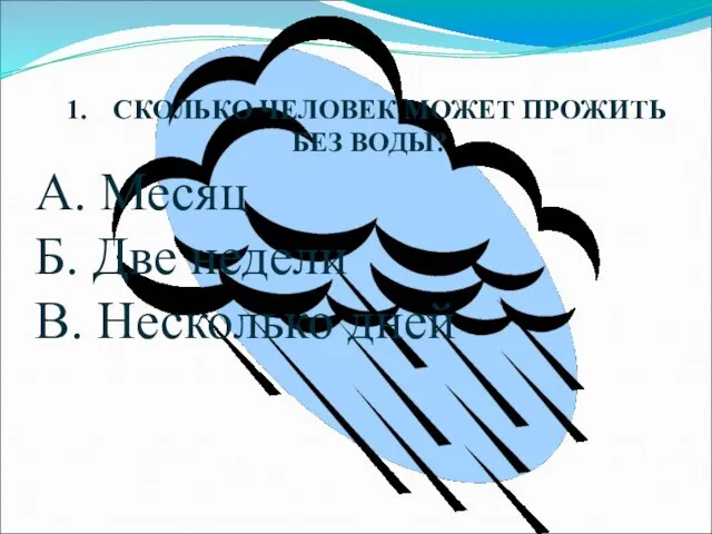 СКОЛЬКО ЧЕЛОВЕК МОЖЕТ ПРОЖИТЬ БЕЗ ВОДЫ? А. Месяц Б. Две недели В. Несколько дней