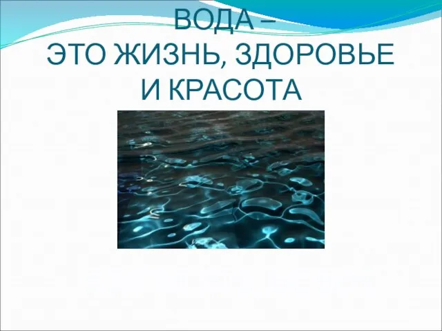 ВОДА – ЭТО ЖИЗНЬ, ЗДОРОВЬЕ И КРАСОТА БЕРЕГИТЕ ВОДУ!