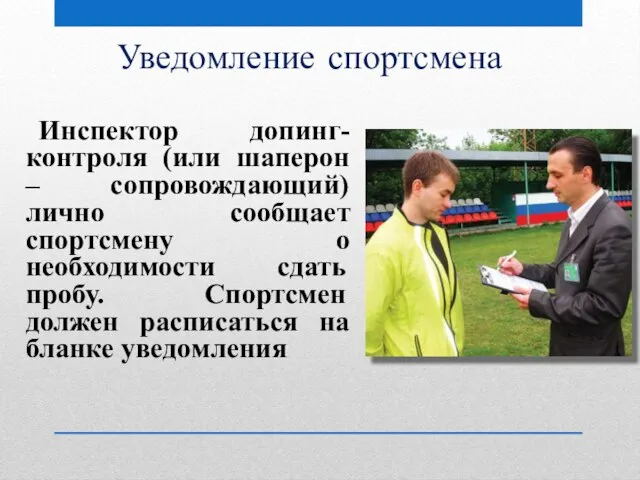 Уведомление спортсмена Инспектор допинг-контроля (или шаперон – сопровождающий) лично сообщает спортсмену