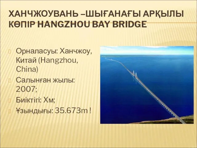 ХАНЧЖОУВАНЬ –ШЫҒАНАҒЫ АРҚЫЛЫ КӨПІР HANGZHOU BAY BRIDGE Орналасуы: Ханчжоу, Китай (Hangzhou,