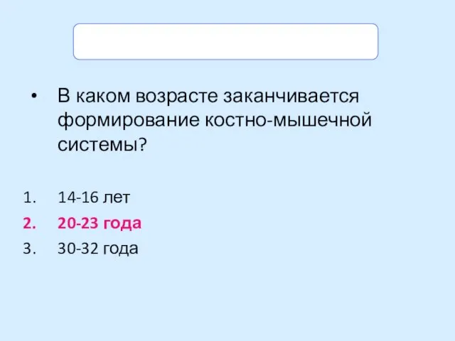 Задание. Выбери правильный ответ. В каком возрасте заканчивается формирование костно-мышечной системы?