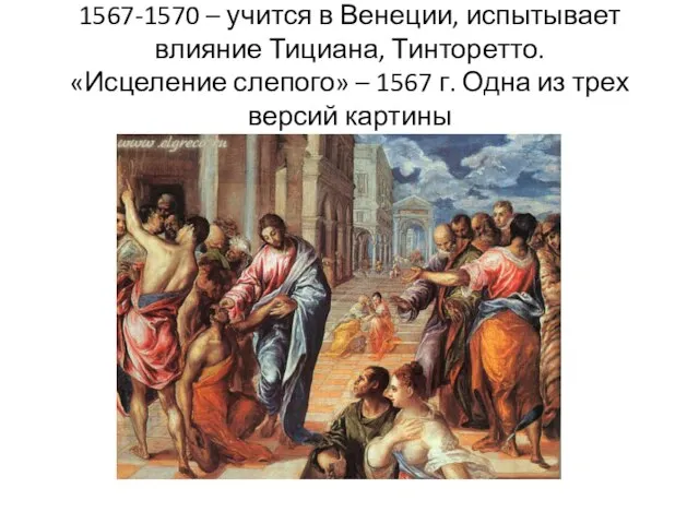 1567-1570 – учится в Венеции, испытывает влияние Тициана, Тинторетто. «Исцеление слепого»