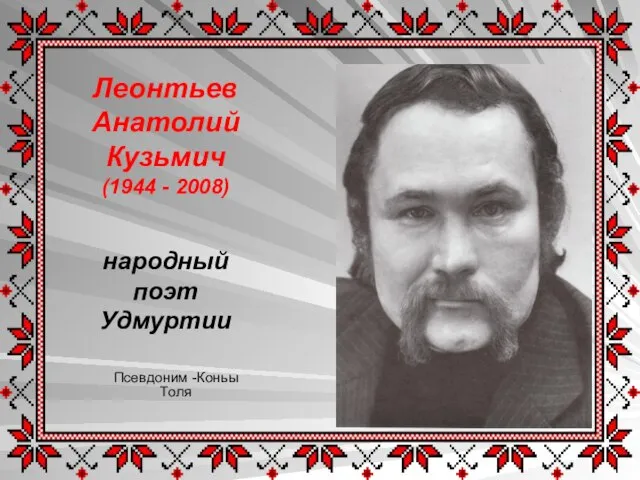 Леонтьев Анатолий Кузьмич (1944 - 2008) народный поэт Удмуртии Псевдоним -Коньы Толя