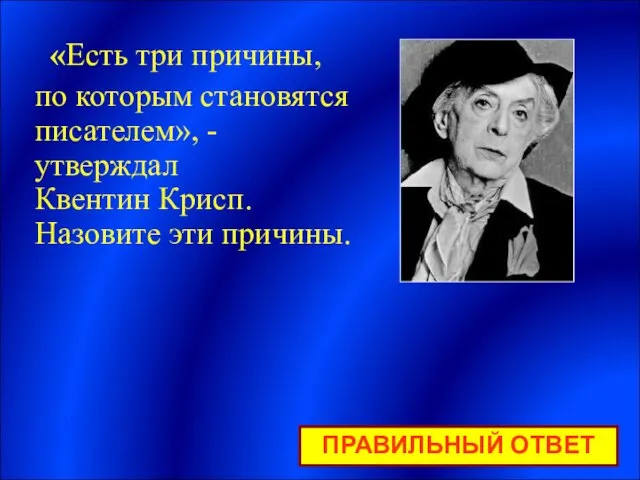 «Есть три причины, по которым становятся писателем», - утверждал Квентин Крисп. Назовите эти причины. ПРАВИЛЬНЫЙ ОТВЕТ