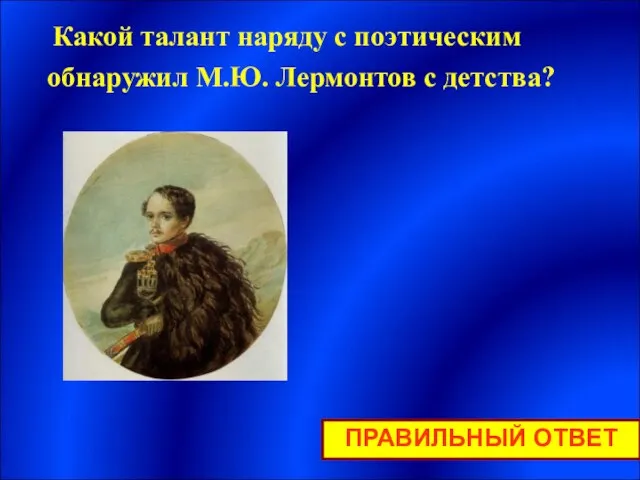 Какой талант наряду с поэтическим обнаружил М.Ю. Лермонтов с детства? ПРАВИЛЬНЫЙ ОТВЕТ