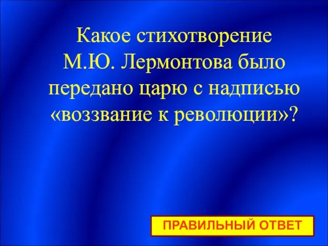 ПРАВИЛЬНЫЙ ОТВЕТ Какое стихотворение М.Ю. Лермонтова было передано царю с надписью «воззвание к революции»?