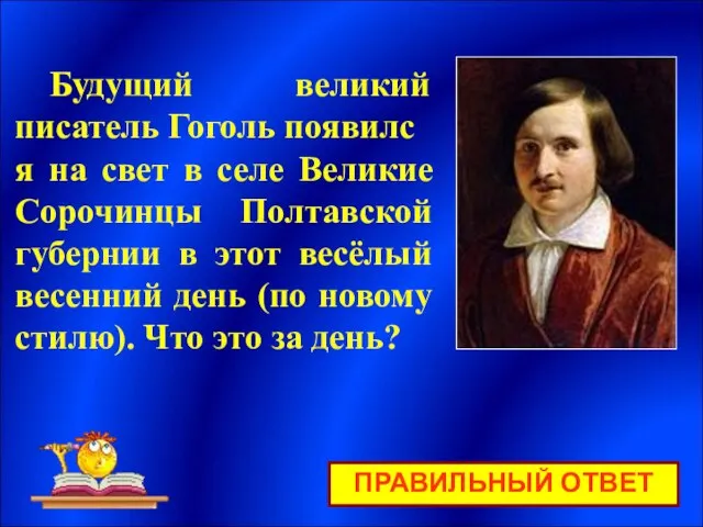 ПРАВИЛЬНЫЙ ОТВЕТ Будущий великий писатель Гоголь появился на свет в селе