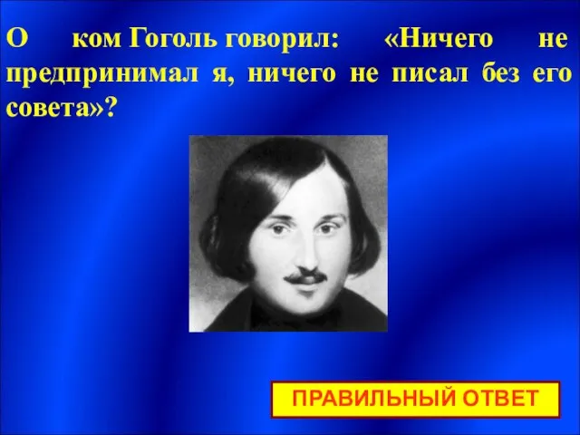 ПРАВИЛЬНЫЙ ОТВЕТ О ком Гоголь говорил: «Ничего не предпринимал я, ничего не писал без его совета»?