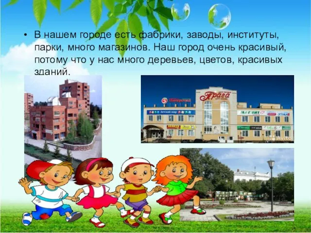 В нашем городе есть фабрики, заводы, институты, парки, много магазинов. Наш