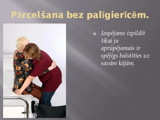 Pārcelšana bez palīgierīcēm. Iespējams izpildīt tikai ja aprūpējamais ir spējīgs balstīties uz savām kājām.