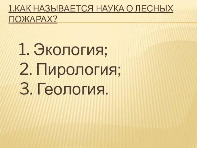 1.КАК НАЗЫВАЕТСЯ НАУКА О ЛЕСНЫХ ПОЖАРАХ? 1. Экология; 2. Пирология; 3. Геология.