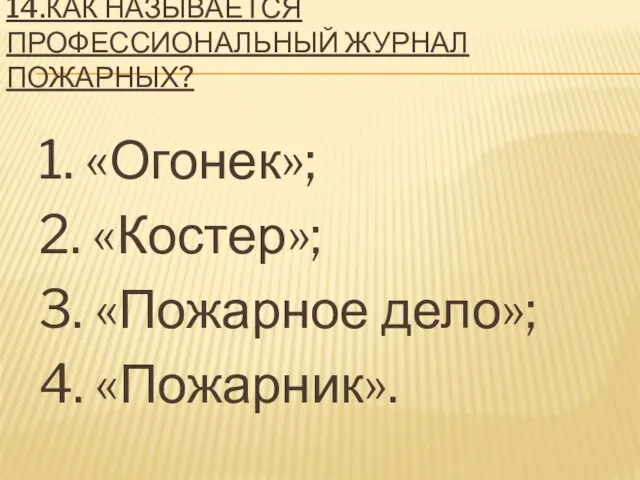 14.КАК НАЗЫВАЕТСЯ ПРОФЕССИОНАЛЬНЫЙ ЖУРНАЛ ПОЖАРНЫХ? 1. «Огонек»; 2. «Костер»; 3. «Пожарное дело»; 4. «Пожарник».