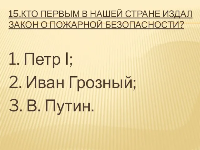 15.КТО ПЕРВЫМ В НАШЕЙ СТРАНЕ ИЗДАЛ ЗАКОН О ПОЖАРНОЙ БЕЗОПАСНОСТИ? 1.