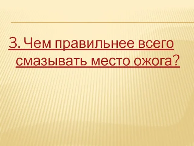 3. Чем правильнее всего смазывать место ожога?