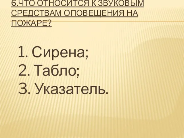 6.ЧТО ОТНОСИТСЯ К ЗВУКОВЫМ СРЕДСТВАМ ОПОВЕЩЕНИЯ НА ПОЖАРЕ? 1. Сирена; 2. Табло; 3. Указатель.