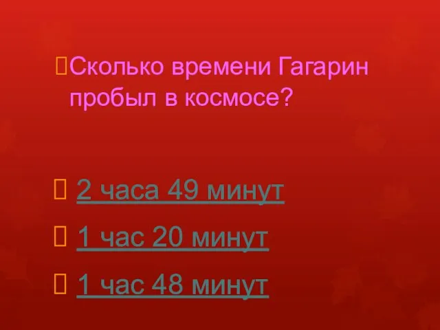 Сколько времени Гагарин пробыл в космосе? 2 часа 49 минут 1