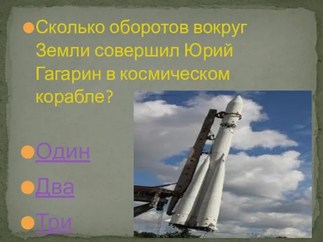 Сколько оборотов вокруг Земли совершил Юрий Гагарин в космическом корабле? Один Два Три