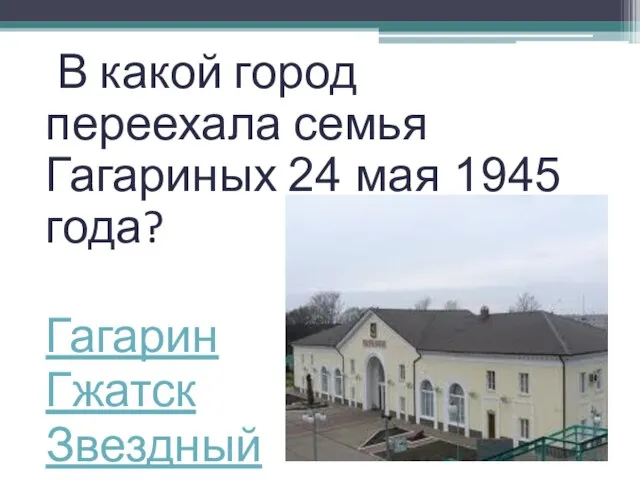 В какой город переехала семья Гагариных 24 мая 1945 года? Гагарин Гжатск Звездный