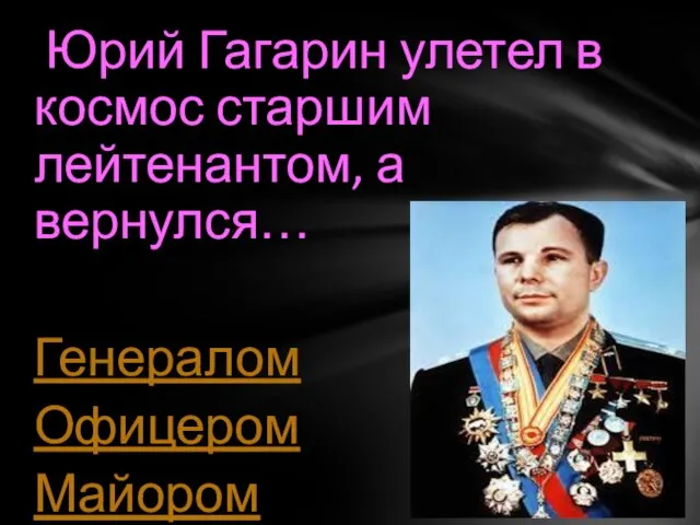 Юрий Гагарин улетел в космос старшим лейтенантом, а вернулся… Генералом Офицером Майором