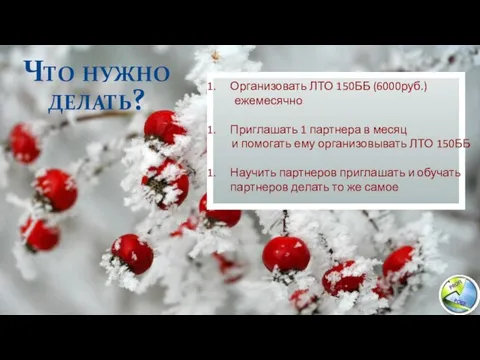 Что нужно делать? Организовать ЛТО 150ББ (6000руб.) ежемесячно Приглашать 1 партнера