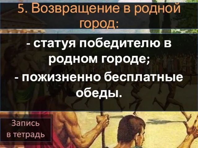 5. Возвращение в родной город: - статуя победителю в родном городе; - пожизненно бесплатные обеды.