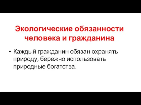 Экологические обязанности человека и гражданина Каждый гражданин обязан охранять природу, бережно использовать природные богатства.