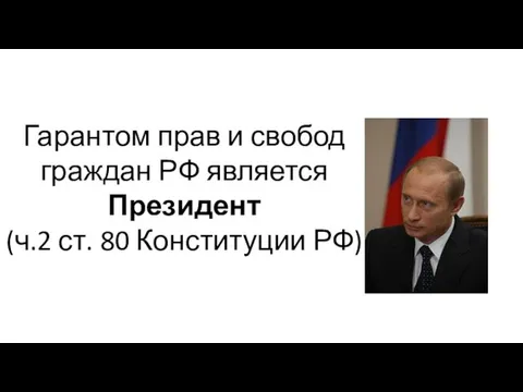 Гарантом прав и свобод граждан РФ является Президент (ч.2 ст. 80 Конституции РФ)