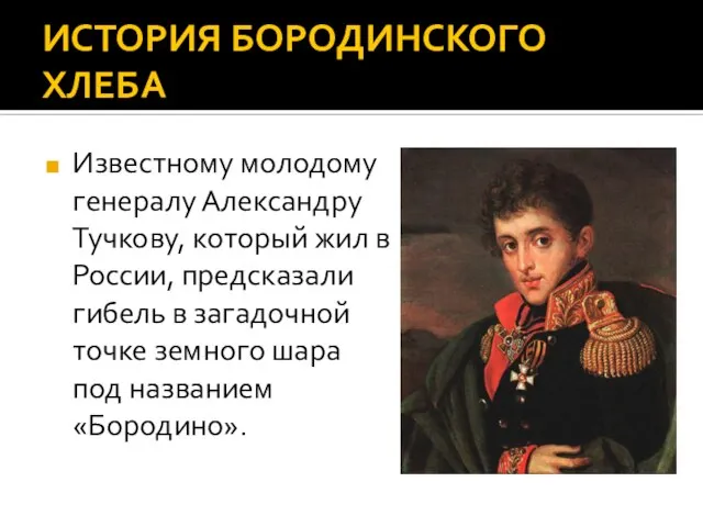 ИСТОРИЯ БОРОДИНСКОГО ХЛЕБА Известному молодому генералу Александру Тучкову, который жил в