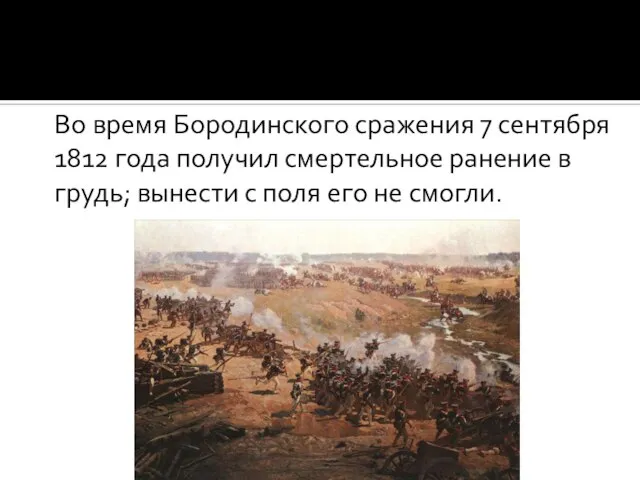 Во время Бородинского сражения 7 сентября 1812 года получил смертельное ранение