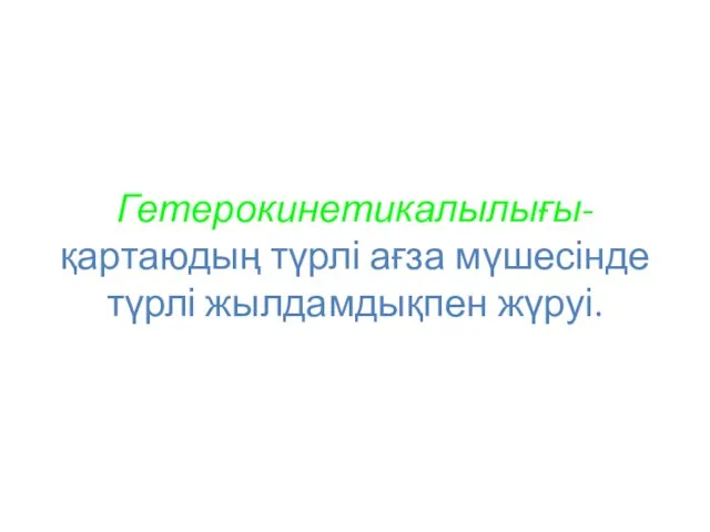 Гетерокинетикалылығы-қартаюдың түрлі ағза мүшесінде түрлі жылдамдықпен жүруі.