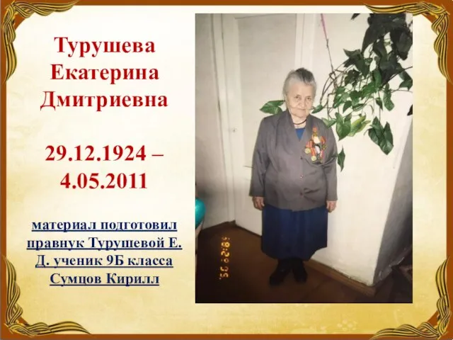 Турушева Екатерина Дмитриевна 29.12.1924 – 4.05.2011 материал подготовил правнук Турушевой Е.