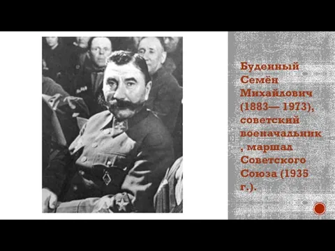 Буденный Семён Михайлович (1883— 1973), советский военачальник, маршал Советского Союза (1935 г.).