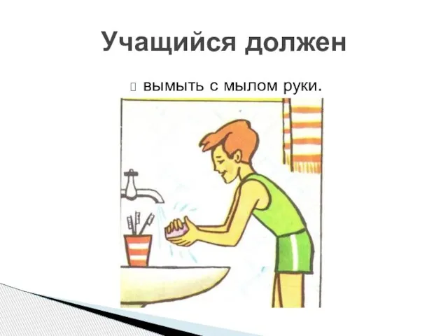 вымыть с мылом руки. Учащийся должен