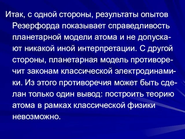 Итак, с одной стороны, результаты опытов Резерфорда показывает справедливость планетарной модели