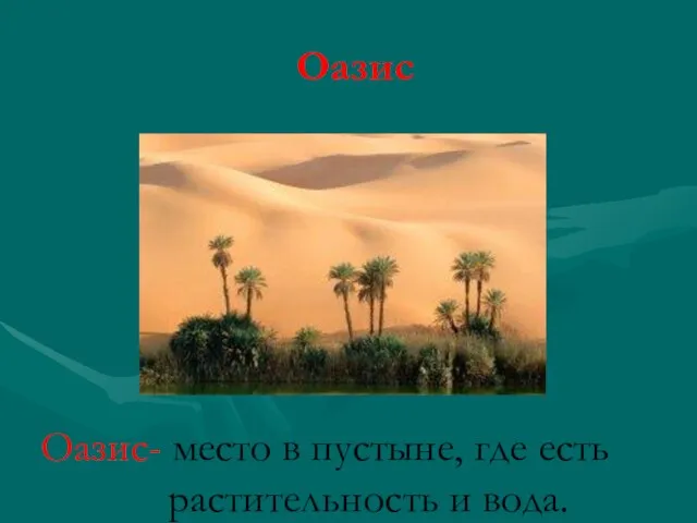 Оазис Оазис- место в пустыне, где есть растительность и вода.