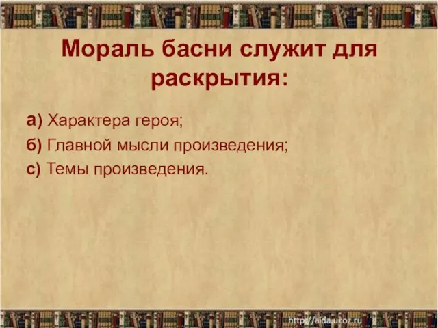 Мораль басни служит для раскрытия: а) Характера героя; б) Главной мысли произведения; с) Темы произведения.