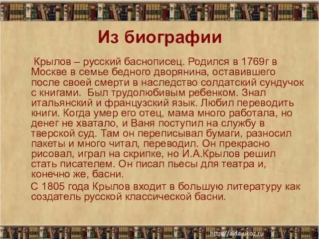 Из биографии Крылов – русский баснописец. Родился в 1769г в Москве