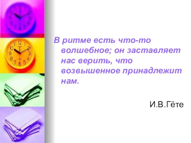 В ритме есть что-то волшебное; он заставляет нас верить, что возвышенное принадлежит нам. И.В.Гёте